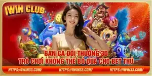 Bắn cá đổi thưởng 3D – Trò chơi không thể bỏ qua cho bet thủ