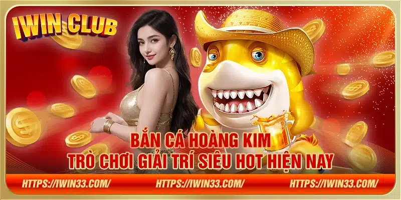 Bắn cá Hoàng Kim – Trò chơi giải trí siêu hot hiện nay