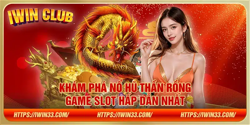 Khám phá nổ hũ thần rồng - Game slot hấp dẫn nhất