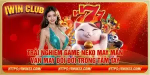 Trải nghiệm game Neko May Mắn: Vận may đổi đời trong tầm tay